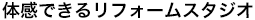 体感できるリフォームスタジオ